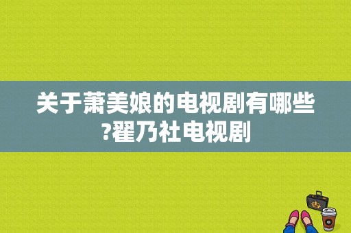 关于萧美娘的电视剧有哪些?翟乃社电视剧-图1