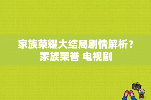 家族荣耀大结局剧情解析？家族荣誉 电视剧