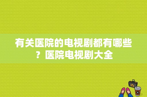 有关医院的电视剧都有哪些？医院电视剧大全