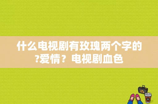 什么电视剧有玫瑰两个字的?爱情？电视剧血色-图1