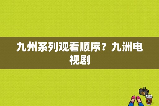 九州系列观看顺序？九洲电视剧