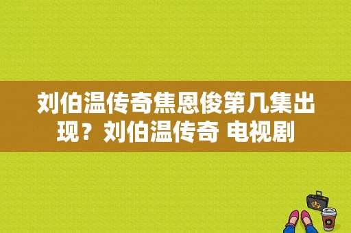 刘伯温传奇焦恩俊第几集出现？刘伯温传奇 电视剧