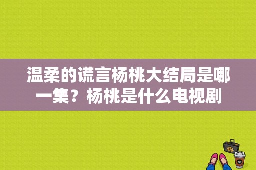 温柔的谎言杨桃大结局是哪一集？杨桃是什么电视剧