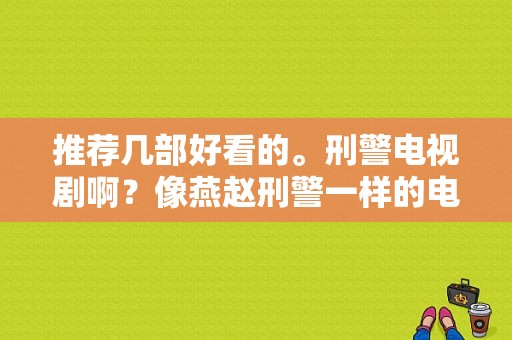 推荐几部好看的。刑警电视剧啊？像燕赵刑警一样的电视剧啊？警察系列电视剧