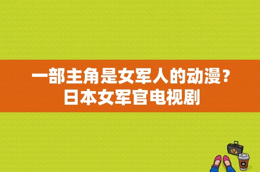 一部主角是女军人的动漫？日本女军官电视剧