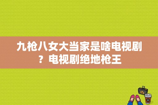 九枪八女大当家是啥电视剧？电视剧绝地枪王