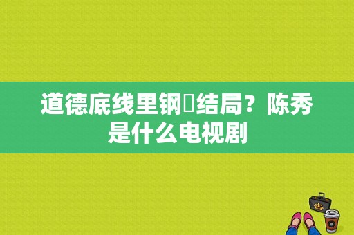 道德底线里钢镚结局？陈秀是什么电视剧