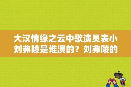 大汉情缘之云中歌演员表小刘弗陵是谁演的？刘弗陵的电视剧-图1