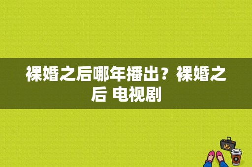 裸婚之后哪年播出？裸婚之后 电视剧