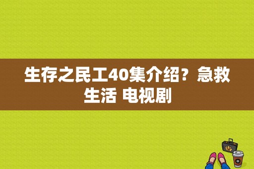 生存之民工40集介绍？急救生活 电视剧-图1