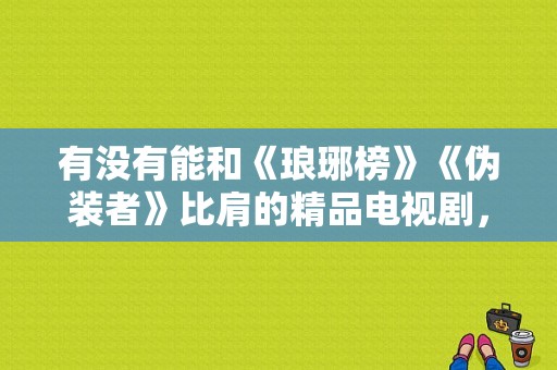 有没有能和《琅琊榜》《伪装者》比肩的精品电视剧，求推荐？类似河神的电视剧-图1