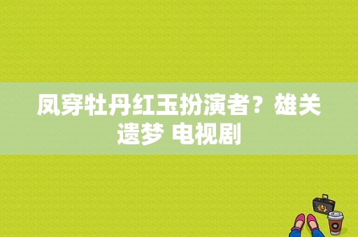 凤穿牡丹红玉扮演者？雄关遗梦 电视剧