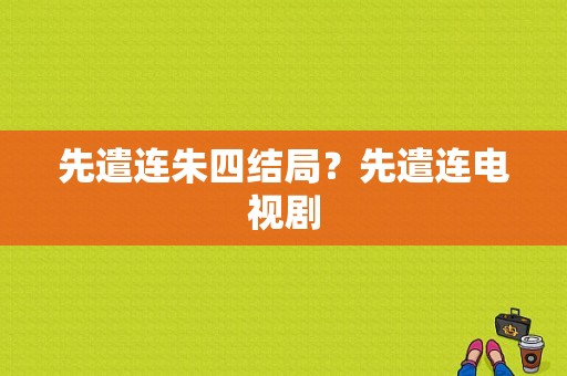 先遣连朱四结局？先遣连电视剧