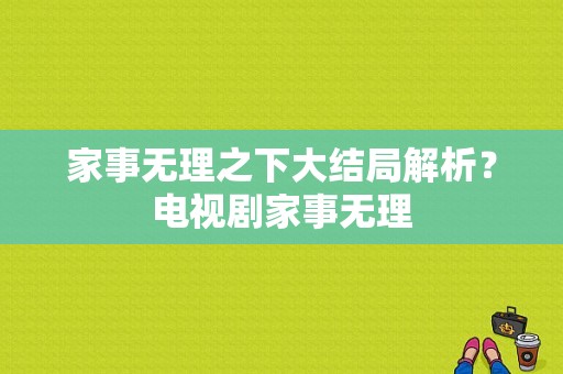 家事无理之下大结局解析？电视剧家事无理-图1