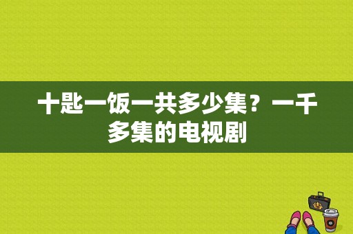 十匙一饭一共多少集？一千多集的电视剧-图1