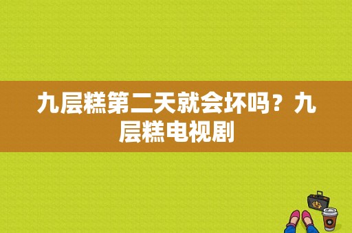 九层糕第二天就会坏吗？九层糕电视剧-图1