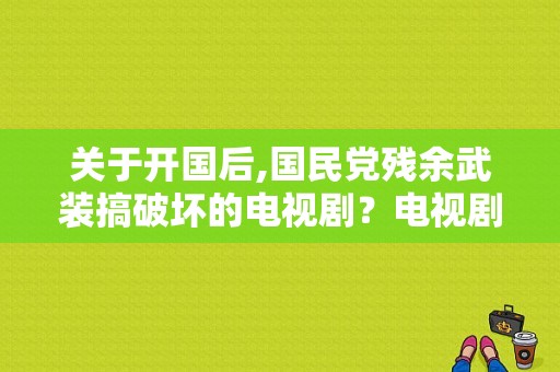 关于开国后,国民党残余武装搞破坏的电视剧？电视剧战谍-图1