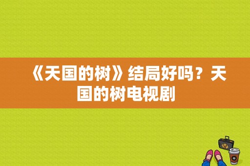 《天国的树》结局好吗？天国的树电视剧