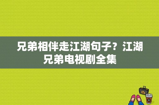 兄弟相伴走江湖句子？江湖兄弟电视剧全集-图1