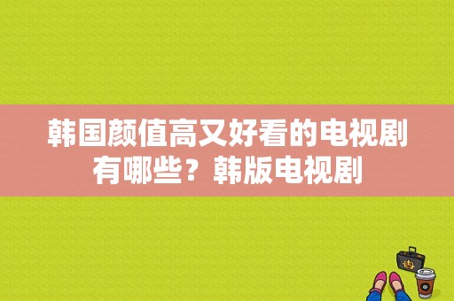 韩国颜值高又好看的电视剧有哪些？韩版电视剧-图1