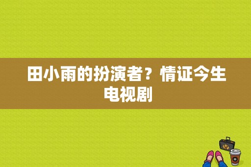 田小雨的扮演者？情证今生 电视剧