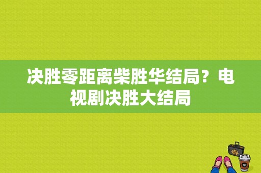 决胜零距离柴胜华结局？电视剧决胜大结局