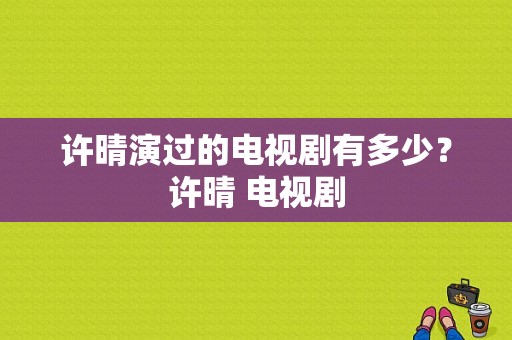 许晴演过的电视剧有多少？许晴 电视剧