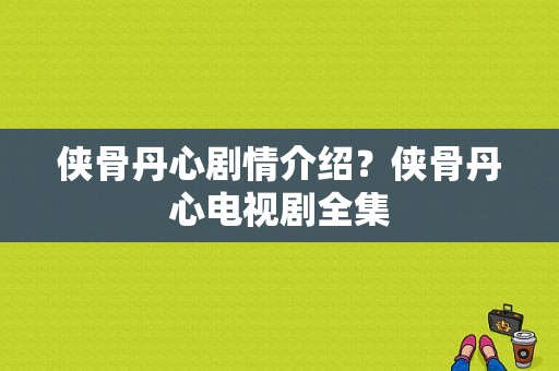 侠骨丹心剧情介绍？侠骨丹心电视剧全集-图1