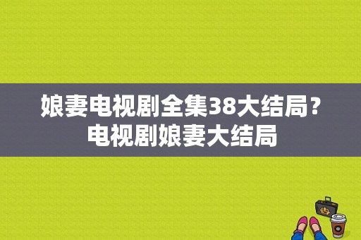 娘妻电视剧全集38大结局？电视剧娘妻大结局