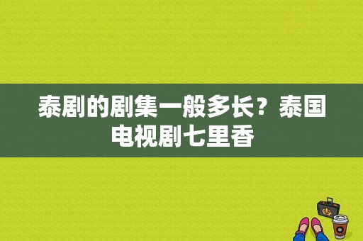 泰剧的剧集一般多长？泰国电视剧七里香-图1