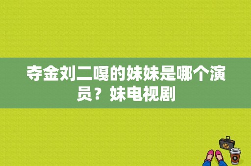 夺金刘二嘎的妹妹是哪个演员？妹电视剧