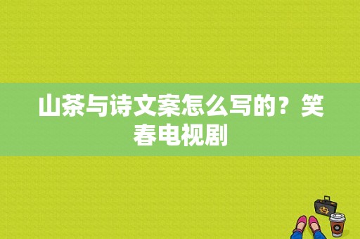 山茶与诗文案怎么写的？笑春电视剧-图1