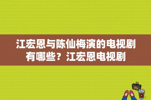 江宏恩与陈仙梅演的电视剧有哪些？江宏恩电视剧