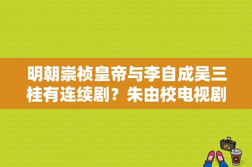 明朝崇祯皇帝与李自成吴三桂有连续剧？朱由校电视剧-图1