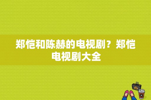 郑恺和陈赫的电视剧？郑恺电视剧大全