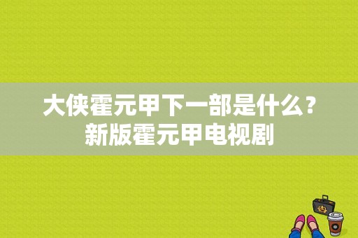 大侠霍元甲下一部是什么？新版霍元甲电视剧