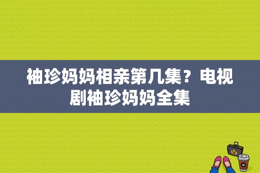 袖珍妈妈相亲第几集？电视剧袖珍妈妈全集