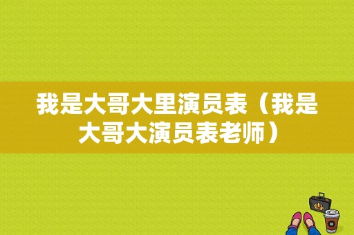 我是大哥大里演员表（我是大哥大演员表老师）