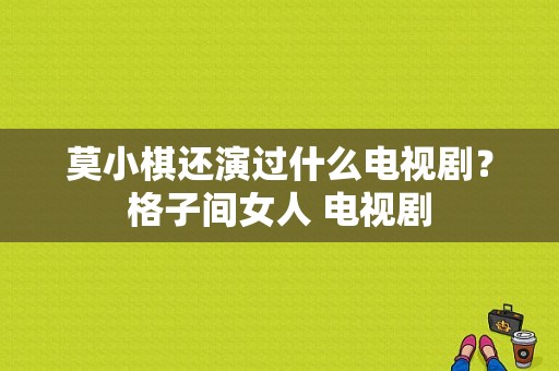 莫小棋还演过什么电视剧？格子间女人 电视剧-图1