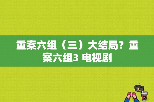 重案六组（三）大结局？重案六组3 电视剧-图1