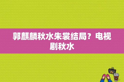 郭麒麟秋水朱裳结局？电视剧秋水