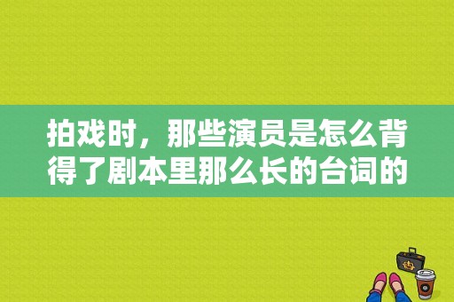 拍戏时，那些演员是怎么背得了剧本里那么长的台词的？电视剧背-图1