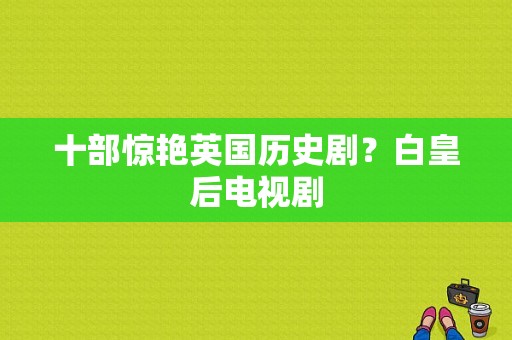 十部惊艳英国历史剧？白皇后电视剧-图1