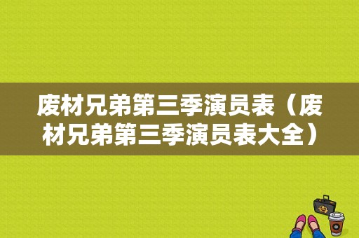 废材兄弟第三季演员表（废材兄弟第三季演员表大全）