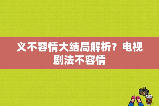 义不容情大结局解析？电视剧法不容情-图1