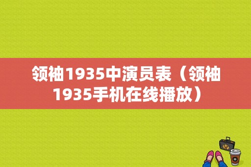 领袖1935中演员表（领袖1935手机在线播放）