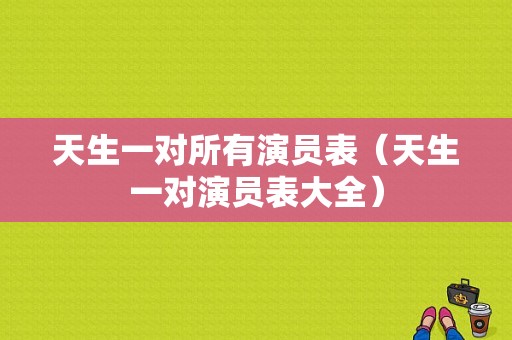 天生一对所有演员表（天生一对演员表大全）-图1