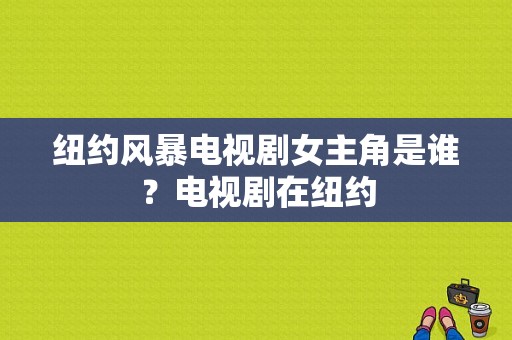 纽约风暴电视剧女主角是谁？电视剧在纽约-图1