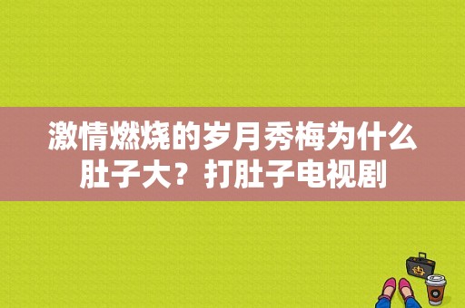 激情燃烧的岁月秀梅为什么肚子大？打肚子电视剧