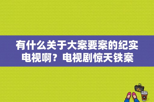 有什么关于大案要案的纪实电视啊？电视剧惊天铁案